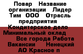 Повар › Название организации ­ Лидер Тим, ООО › Отрасль предприятия ­ Кондитерское дело › Минимальный оклад ­ 30 000 - Все города Работа » Вакансии   . Ненецкий АО,Красное п.